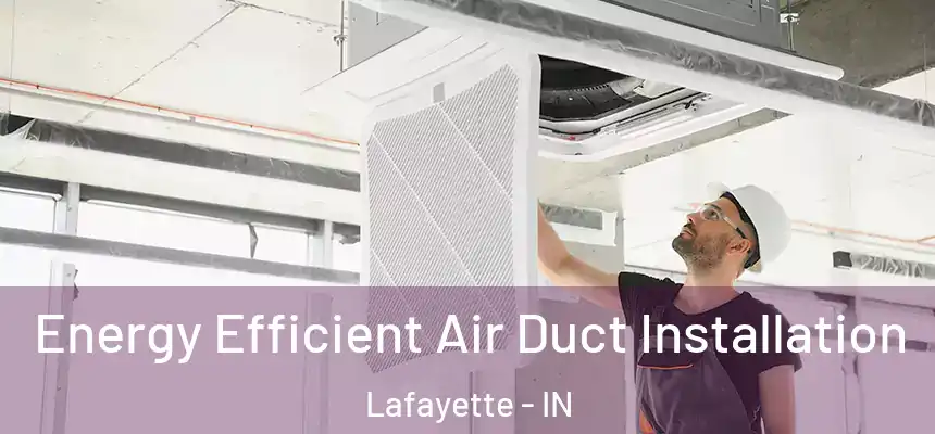  Energy Efficient Air Duct Installation Lafayette - IN